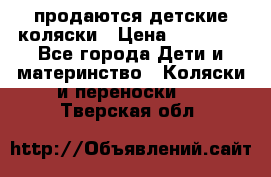 продаются детские коляски › Цена ­ 10 000 - Все города Дети и материнство » Коляски и переноски   . Тверская обл.